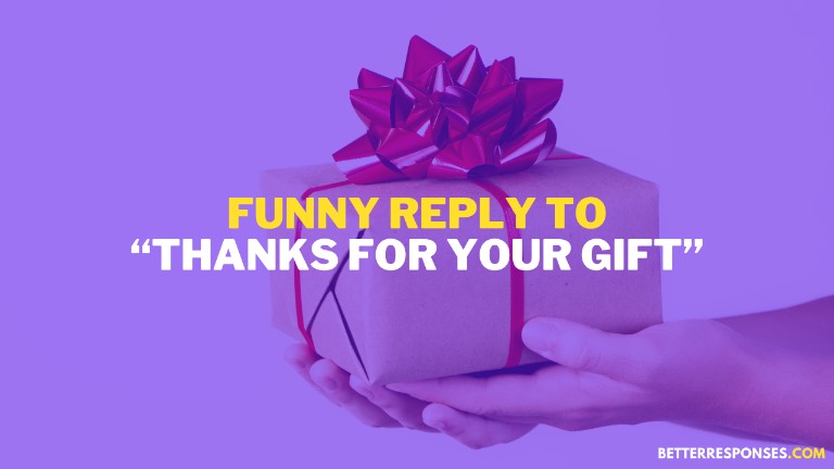 Funny Reply To Thanks For Your Gift