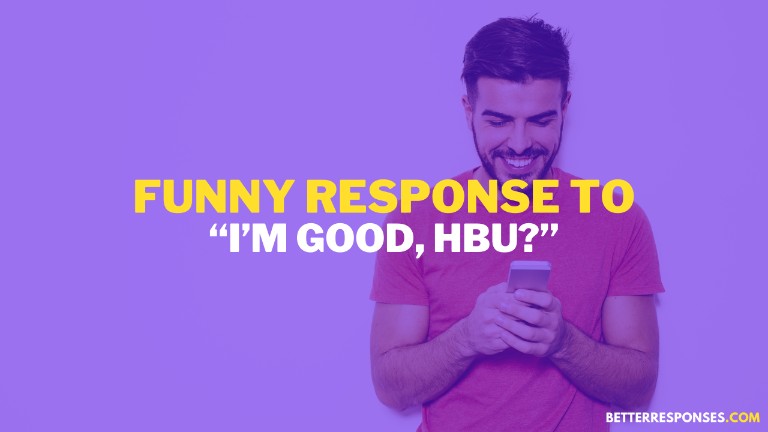 Funny Response To I'm Good, HBU (How About You)