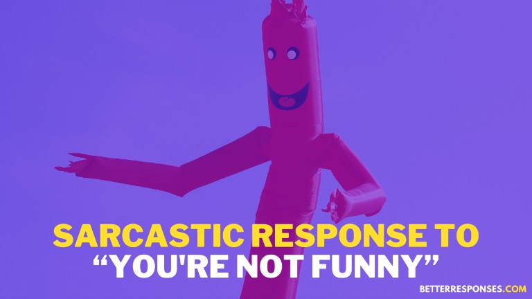 Sarcastic Response To You're Not Funny