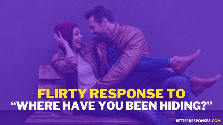 flirty response to where have you been hiding