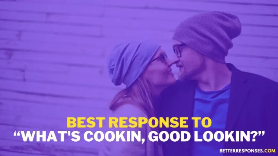 14 Flirty Responses To “What's Cookin, Good Lookin?” • Better Responses