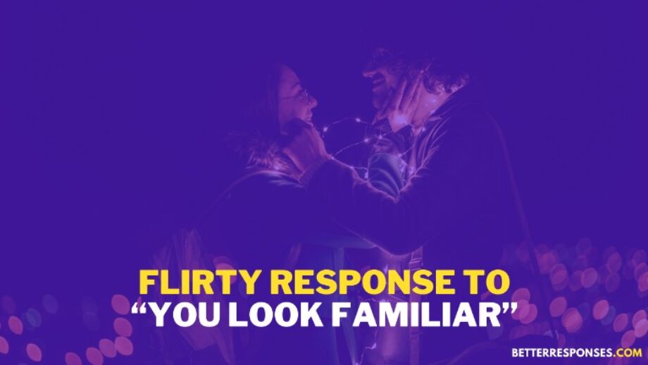 24 (Funny &) Flirty Responses To “You Look Familiar” • Better Responses