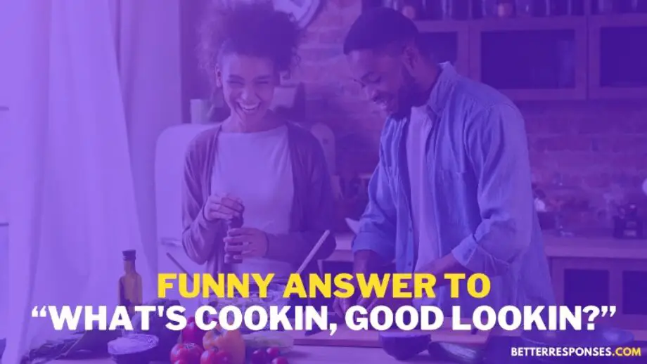 14 Flirty Responses To “What's Cookin, Good Lookin?” • Better Responses