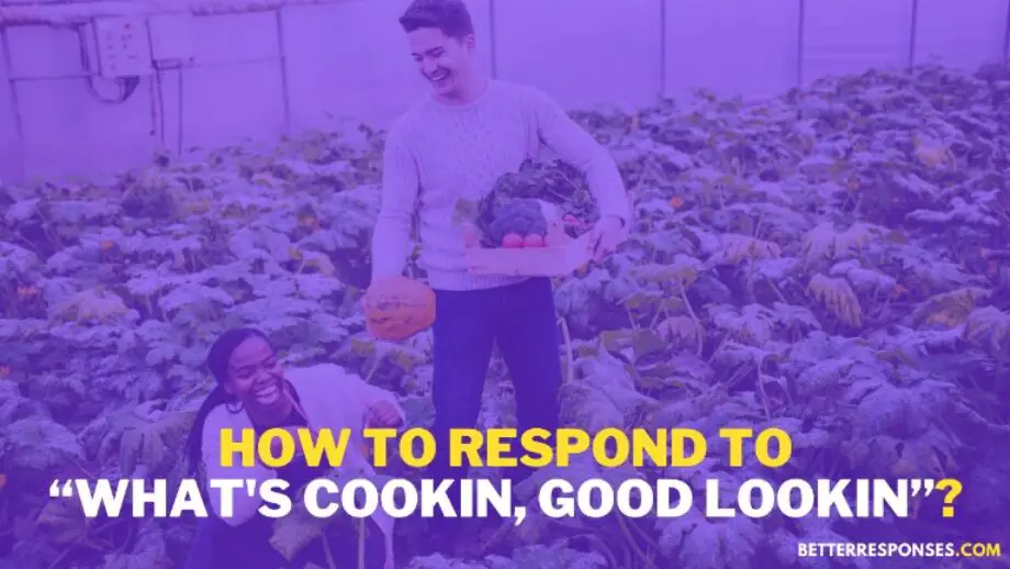 14 Flirty Responses To “What's Cookin, Good Lookin?” • Better Responses