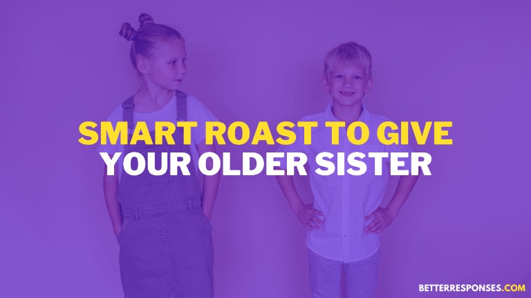 Smart roast to give your older sister