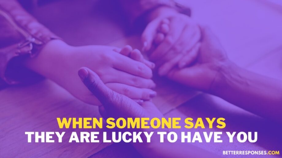 11 Good Replies To “I’m So Lucky To Have You In My Life” • Better Responses