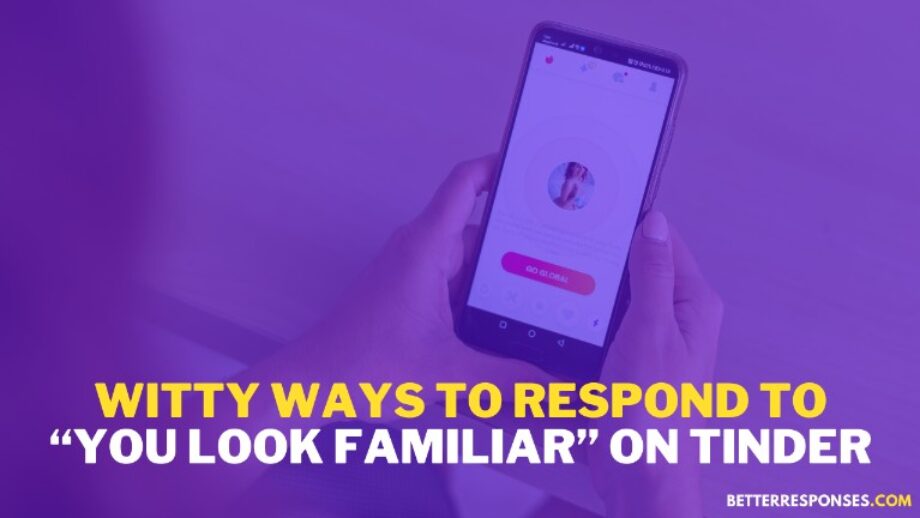 24 (Funny &) Flirty Responses To “You Look Familiar” • Better Responses