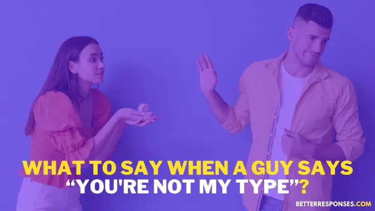 What to say when a guy tells you're not my type