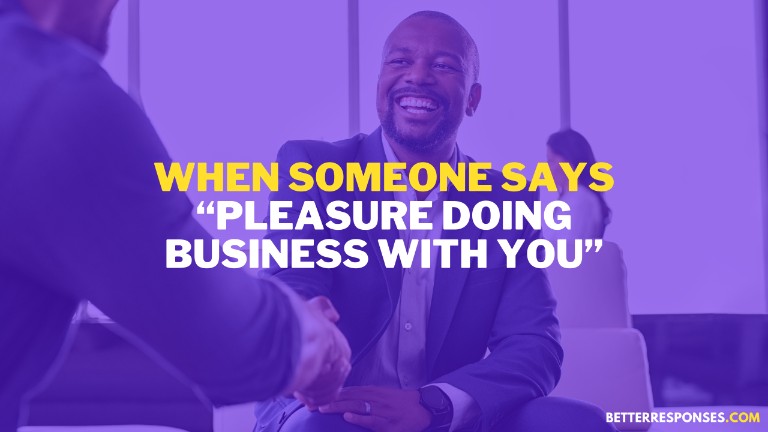 When Someone Says Pleasure Doing Business With You