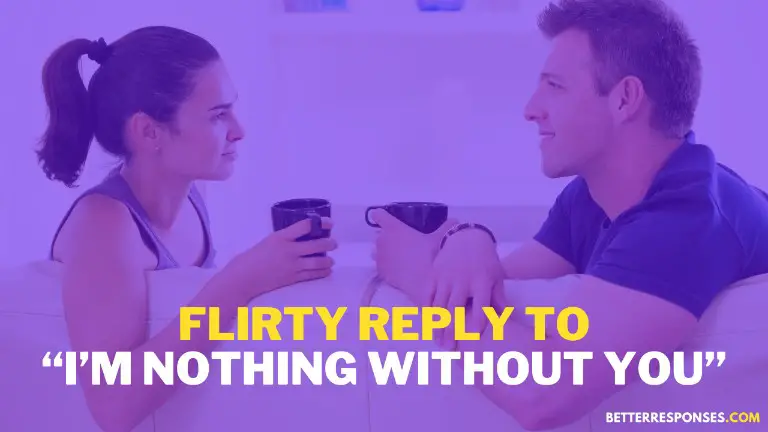 Flirty Reply To I’m Nothing Without You