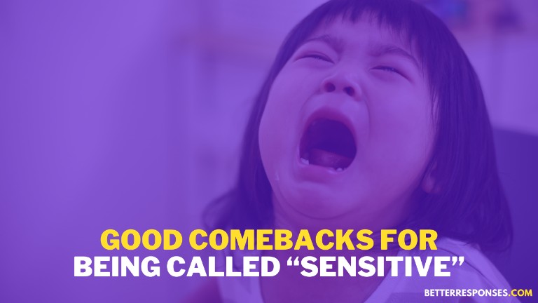 Good Comebacks For Being Called Sensitive