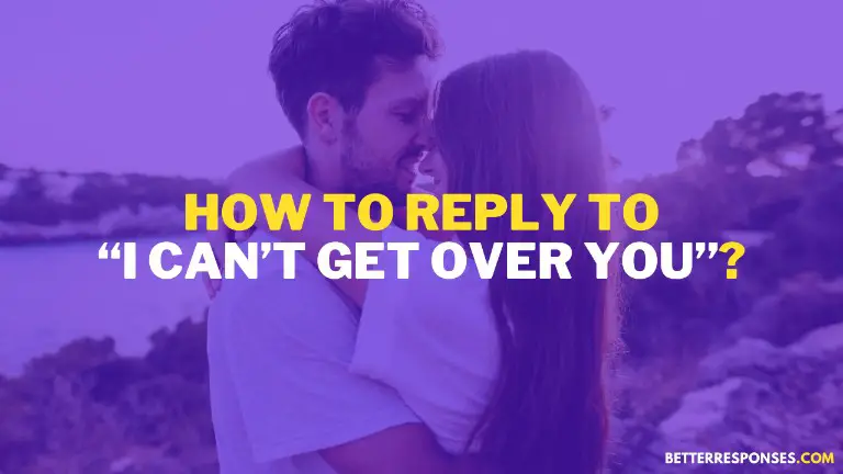 How To Reply To I Can’t Get Over You