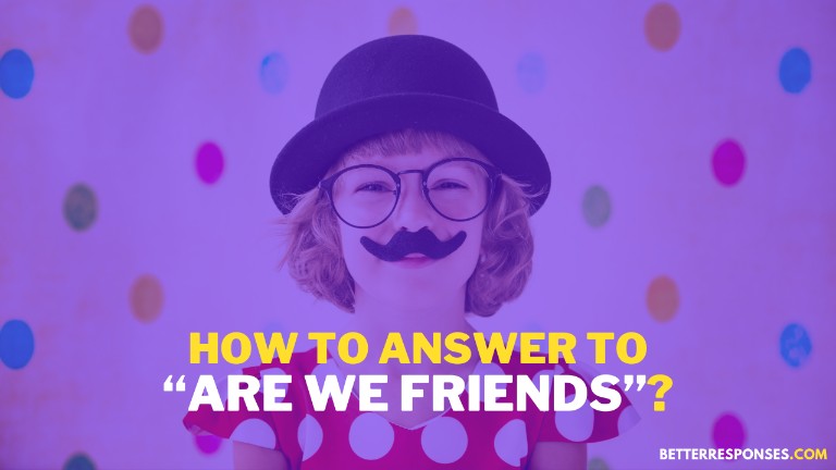 How To Answer To Are We Friends