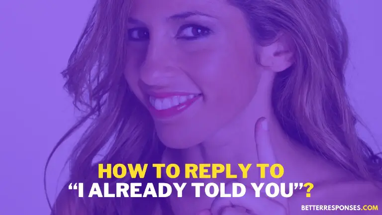 How To Reply To I Already Told You