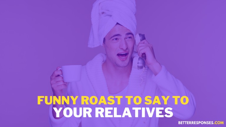Funny Roast to say to Your Relatives