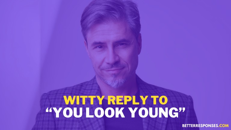 Witty Reply To You Look Young
